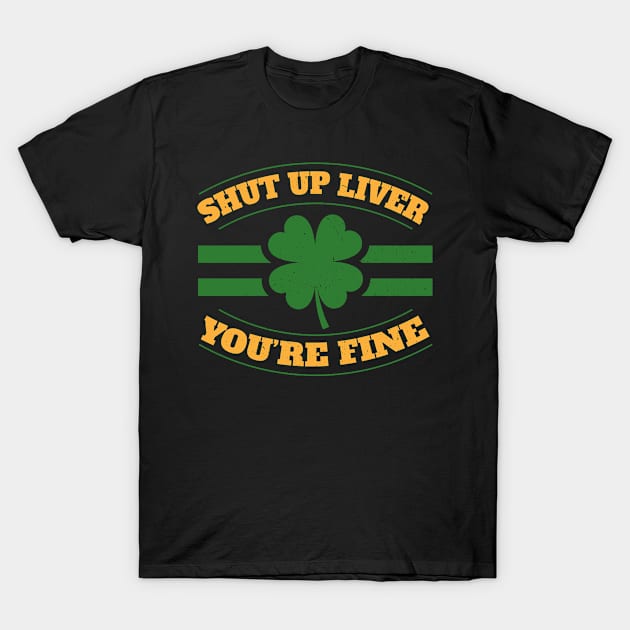 Shut Up Liver Youre Fine I St Patricks Day Beer Drinking T-Shirt by 2blackcherries